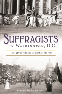 Suffragists in Washington, D.C. : The 1913 Parade and the Fight for the Vote